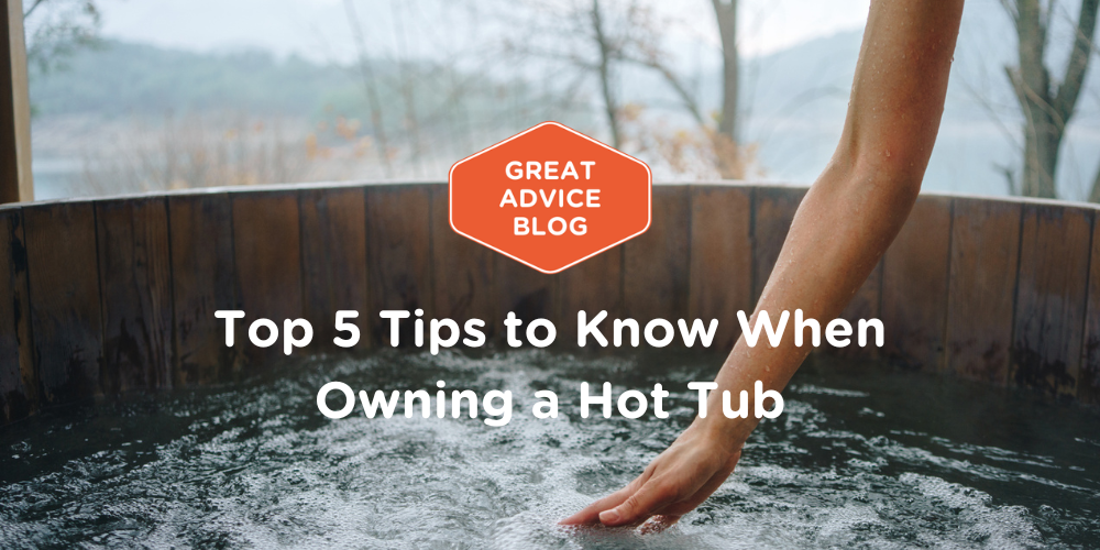 Top 5 Tips to Know When Owning a Hot Tub